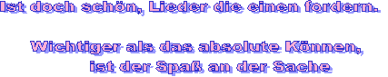 Ist doch schön, Lieder die einen fordern. 

 Wichtiger als das absolute Können,
      ist der Spaß an der Sache